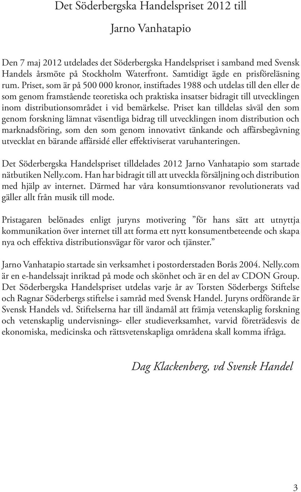 Priset, som är på 500 000 kronor, instiftades 1988 och utdelas till den eller de som genom framstående teoretiska och praktiska insatser bidragit till utvecklingen inom distributionsområdet i vid