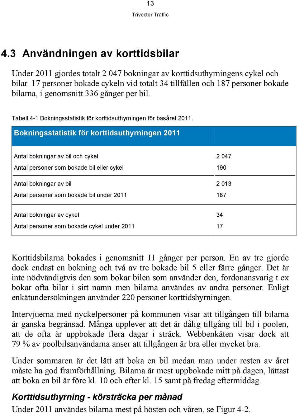 Bokningsstatistik för korttidsuthyrningen 2011 Antal bokningar av bil och cykel Antal personer som bokade bil eller cykel Antal bokningar av bil Antal personer som bokade bil under 2011 2 047 190 2