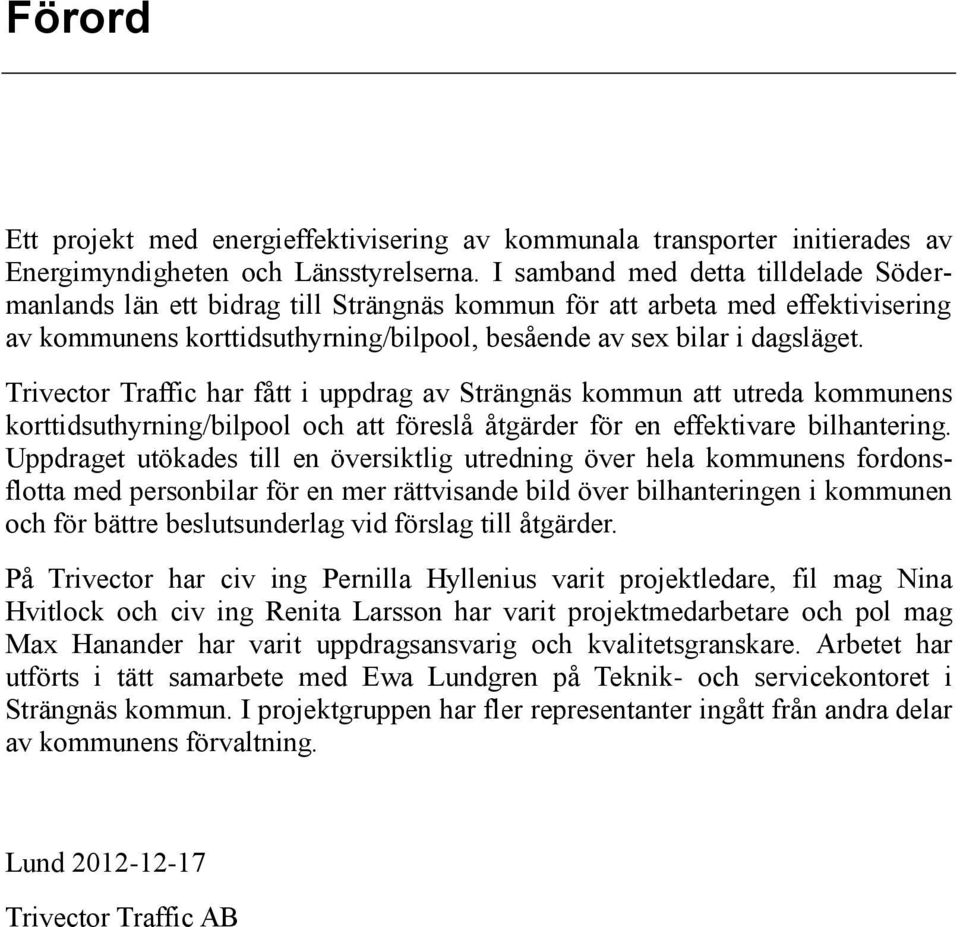 har fått i uppdrag av Strängnäs kommun att utreda kommunens korttidsuthyrning/bilpool och att föreslå åtgärder för en effektivare bilhantering.