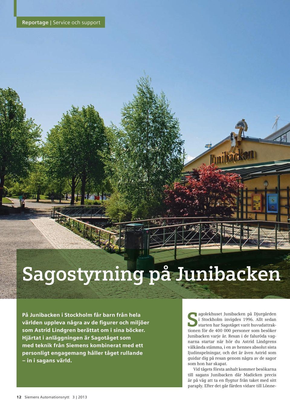 Sagolekhuset Junibacken på Djurgården i Stockholm invigdes 1996. Allt sedan starten har Sagotåget varit huvudattraktionen för de 400 000 personer som besöker Junibacken varje år.