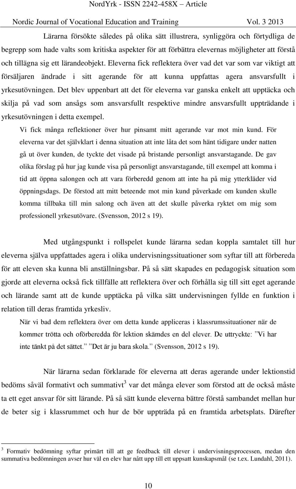 Det blev uppenbart att det för eleverna var ganska enkelt att upptäcka och skilja på vad som ansågs som ansvarsfullt respektive mindre ansvarsfullt uppträdande i yrkesutövningen i detta exempel.