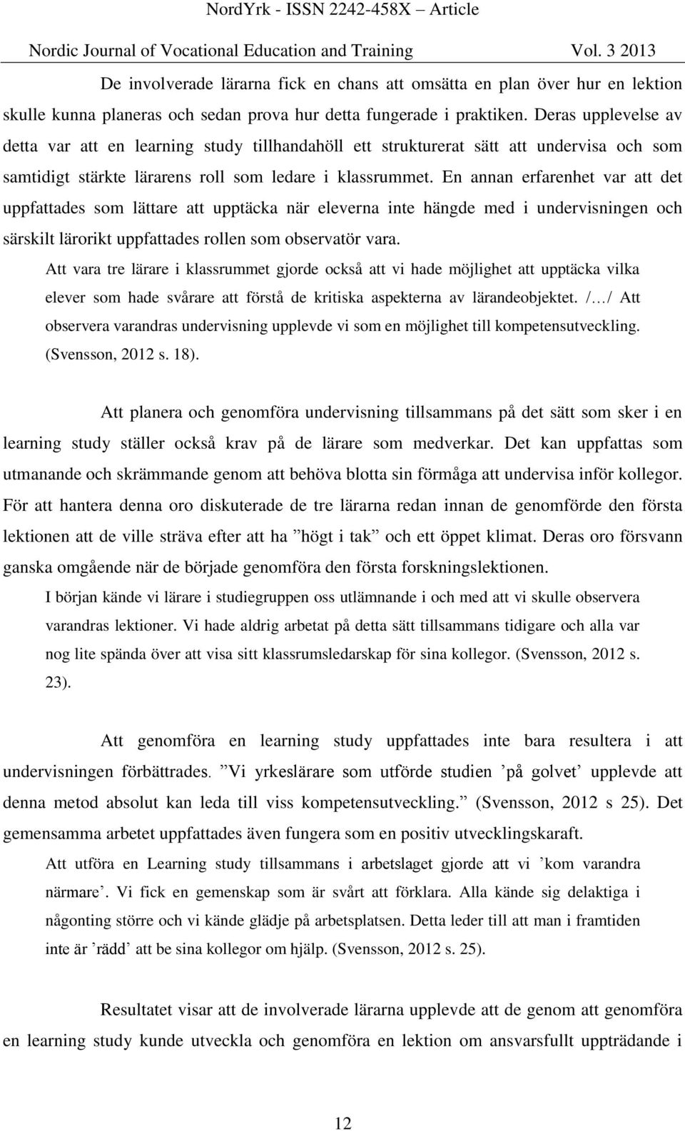 En annan erfarenhet var att det uppfattades som lättare att upptäcka när eleverna inte hängde med i undervisningen och särskilt lärorikt uppfattades rollen som observatör vara.