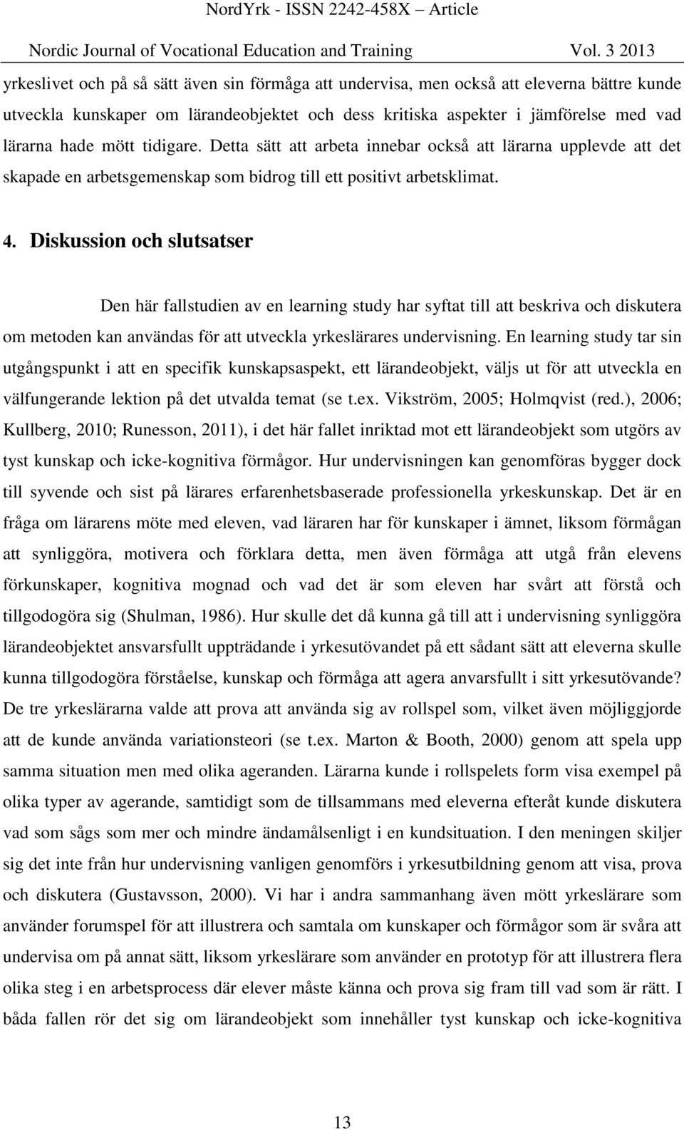 Diskussion och slutsatser Den här fallstudien av en learning study har syftat till att beskriva och diskutera om metoden kan användas för att utveckla yrkeslärares undervisning.