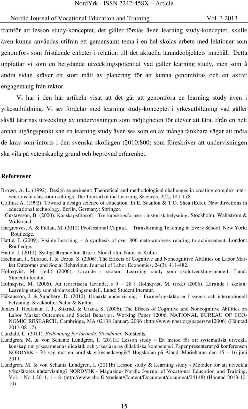 Detta uppfattar vi som en betydande utvecklingspotential vad gäller learning study, men som å andra sidan kräver ett stort mått av planering för att kunna genomföras och ett aktivt engagemang från