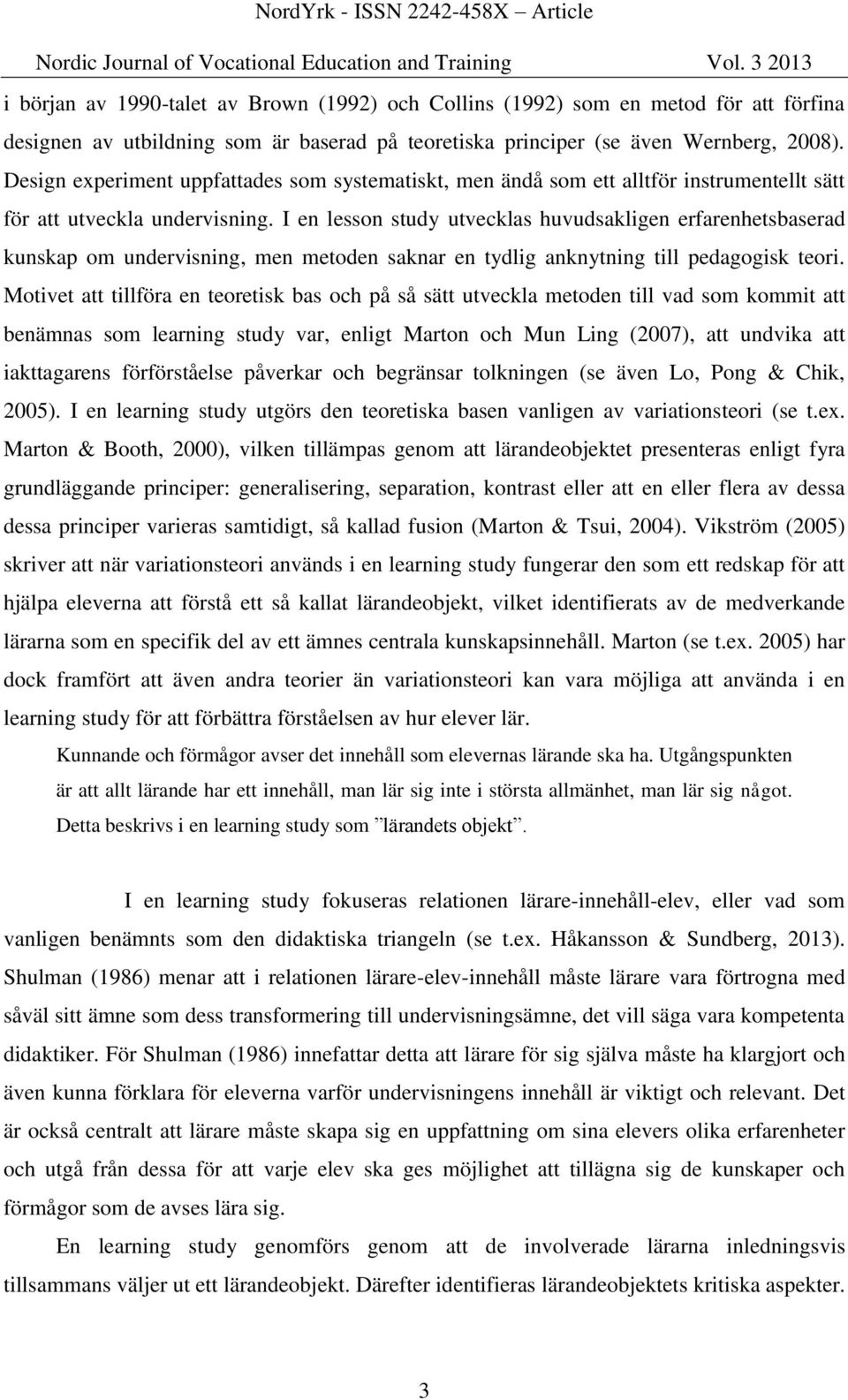 I en lesson study utvecklas huvudsakligen erfarenhetsbaserad kunskap om undervisning, men metoden saknar en tydlig anknytning till pedagogisk teori.