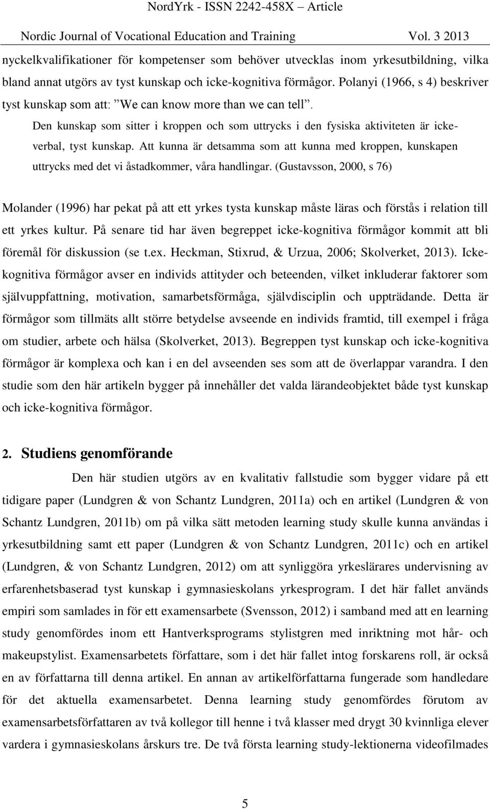 Att kunna är detsamma som att kunna med kroppen, kunskapen uttrycks med det vi åstadkommer, våra handlingar.