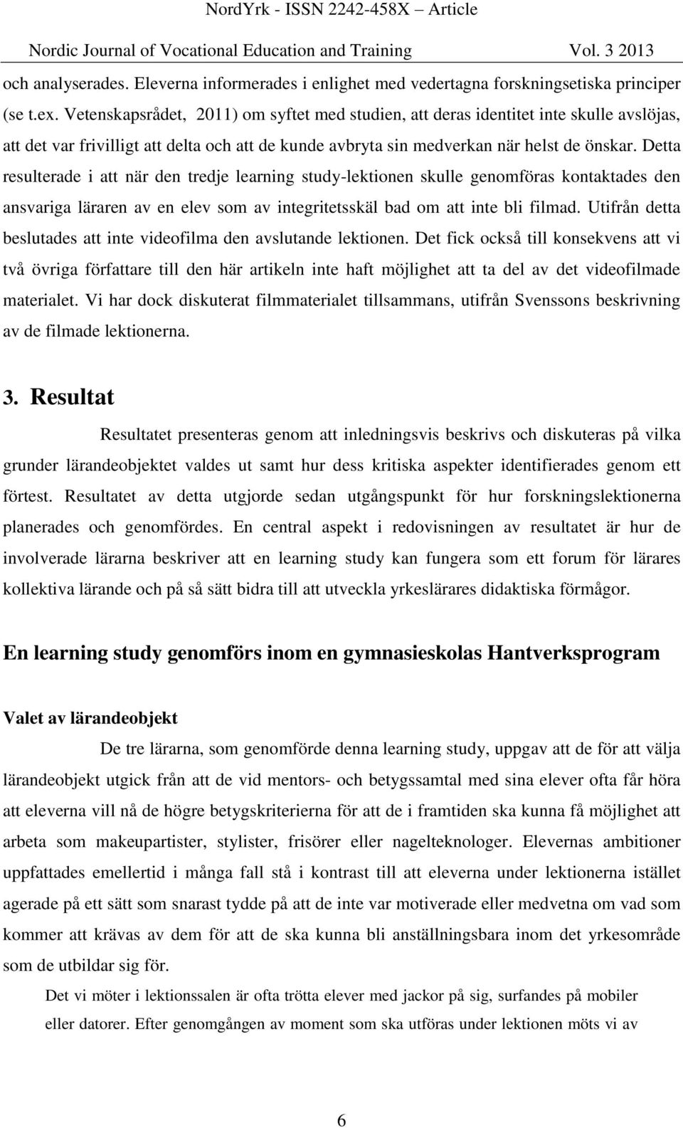 Detta resulterade i att när den tredje learning study-lektionen skulle genomföras kontaktades den ansvariga läraren av en elev som av integritetsskäl bad om att inte bli filmad.