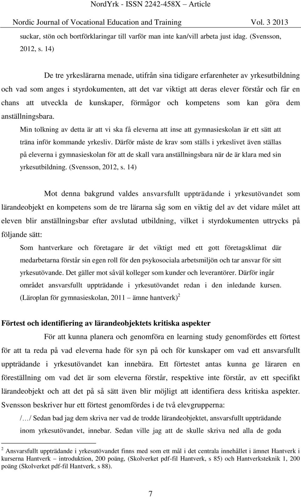 kunskaper, förmågor och kompetens som kan göra dem anställningsbara. Min tolkning av detta är att vi ska få eleverna att inse att gymnasieskolan är ett sätt att träna inför kommande yrkesliv.