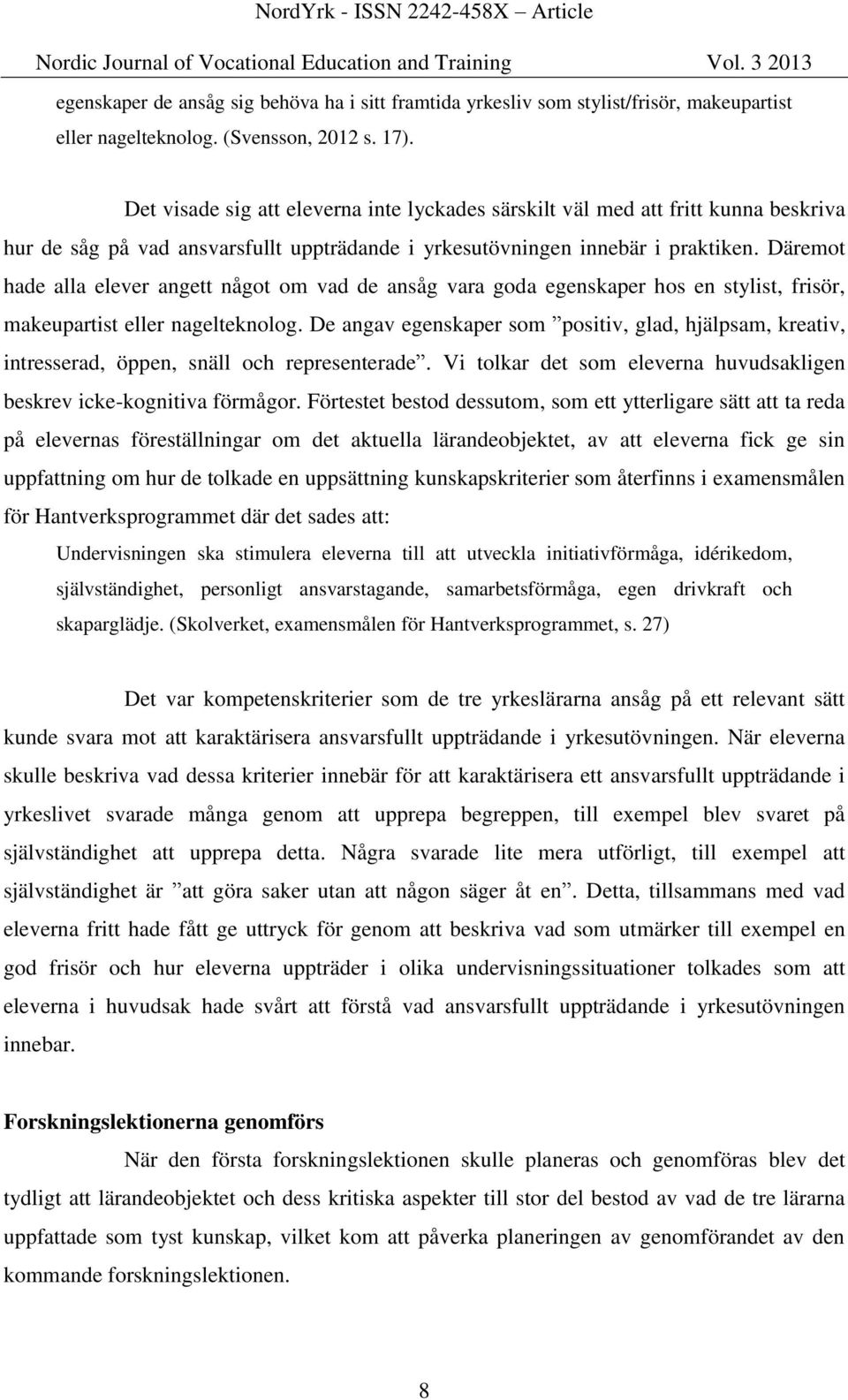 Däremot hade alla elever angett något om vad de ansåg vara goda egenskaper hos en stylist, frisör, makeupartist eller nagelteknolog.