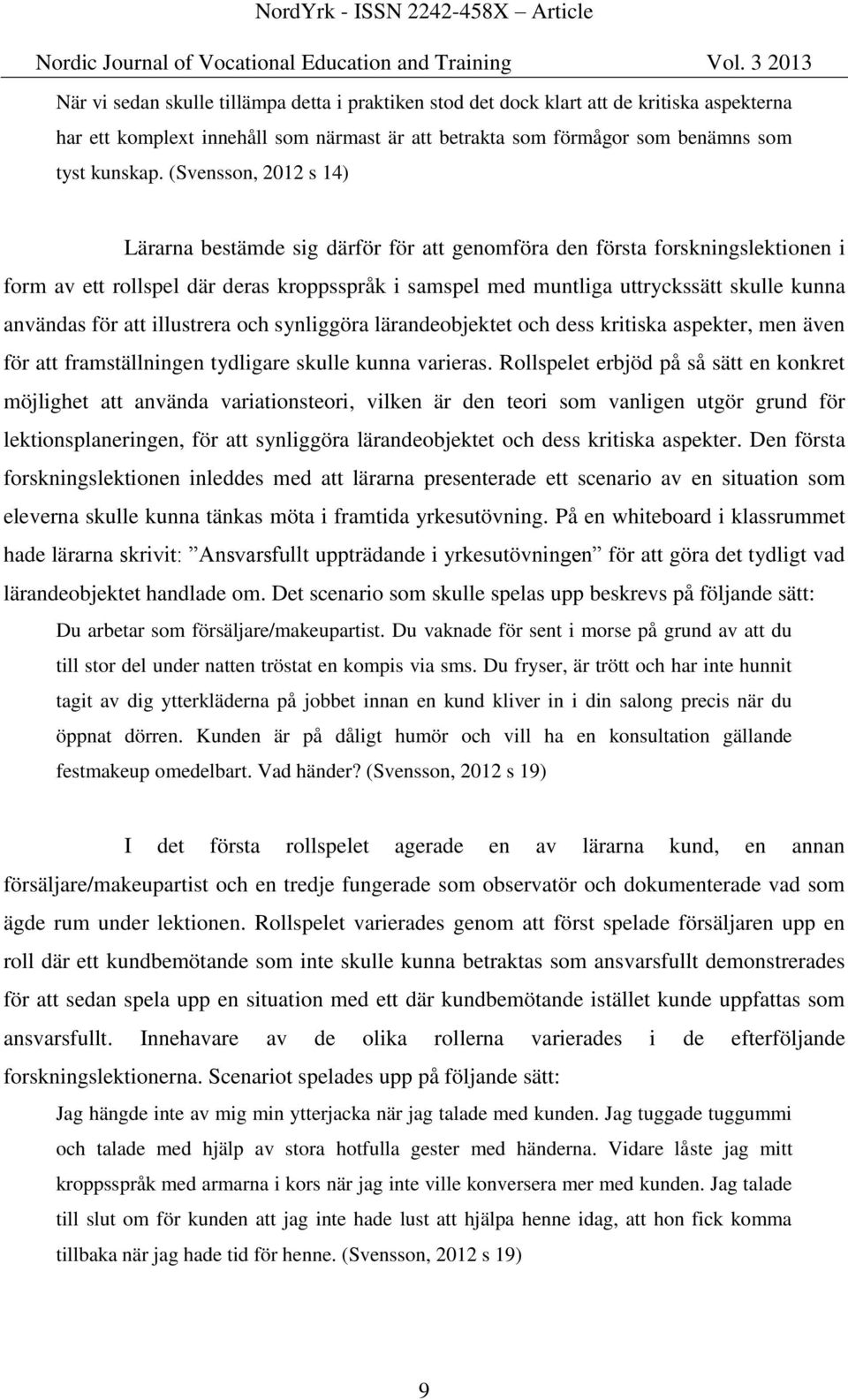 användas för att illustrera och synliggöra lärandeobjektet och dess kritiska aspekter, men även för att framställningen tydligare skulle kunna varieras.