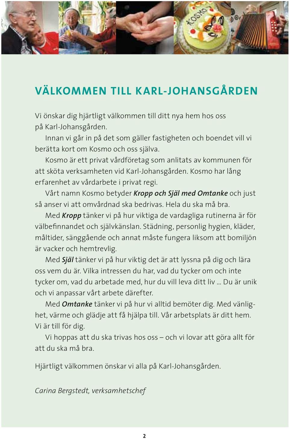 Kosmo är ett privat vårdföretag som anlitats av kommunen för att sköta verksamheten vid Karl-Johansgården. Kosmo har lång erfarenhet av vårdarbete i privat regi.