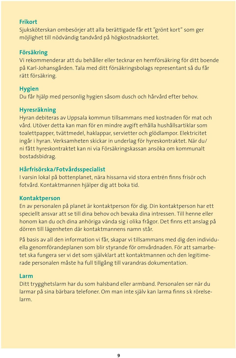 Hygien Du får hjälp med personlig hygien såsom dusch och hårvård efter behov. Hyresräkning Hyran debiteras av Uppsala kommun tillsammans med kostnaden för mat och vård.