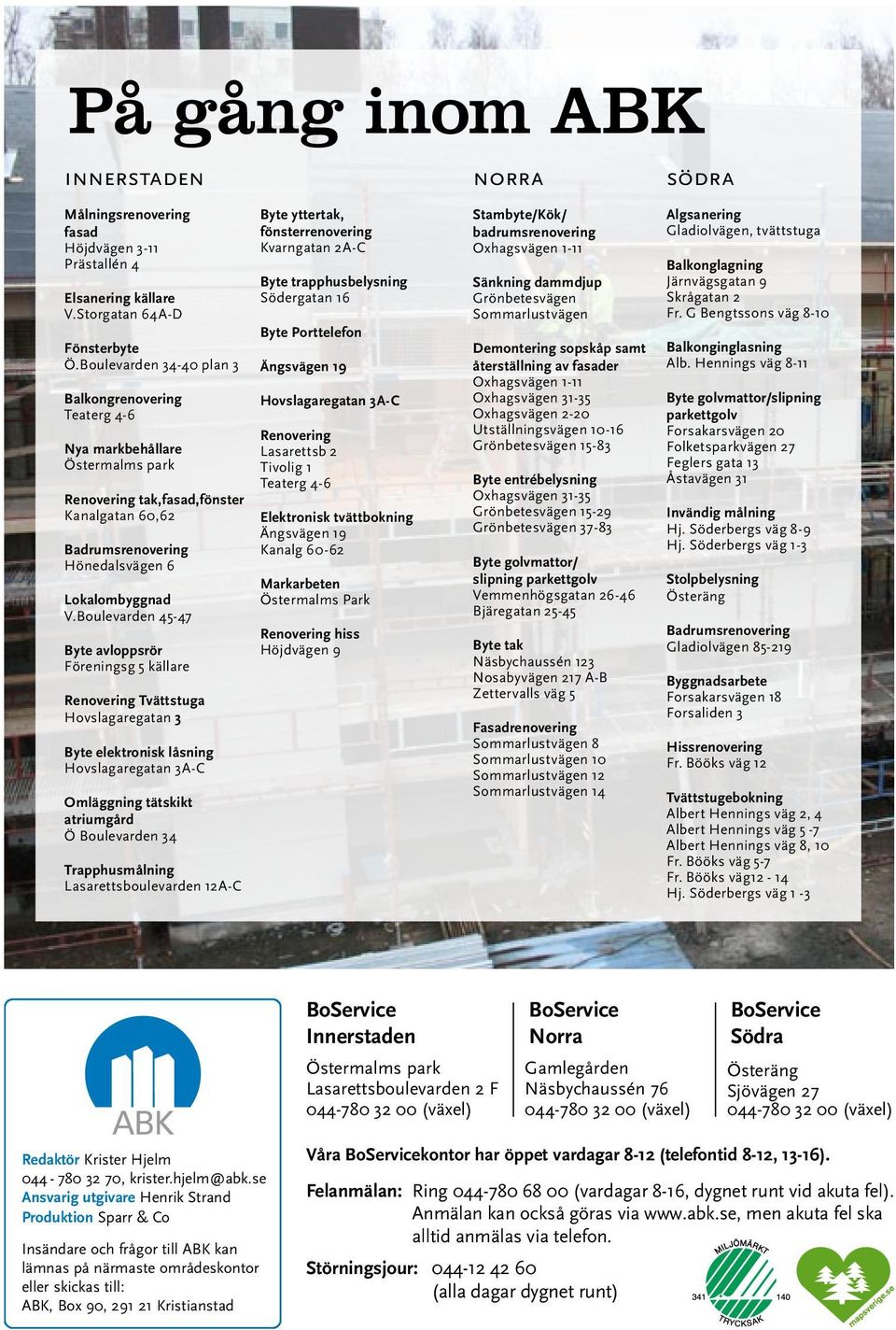 Boulevarden 45-47 Byte avloppsrör Föreningsg 5 källare Renovering Tvättstuga Hovslagaregatan 3 Byte elektronisk låsning Hovslagaregatan 3A-C Omläggning tätskikt atriumgård Ö Boulevarden 34