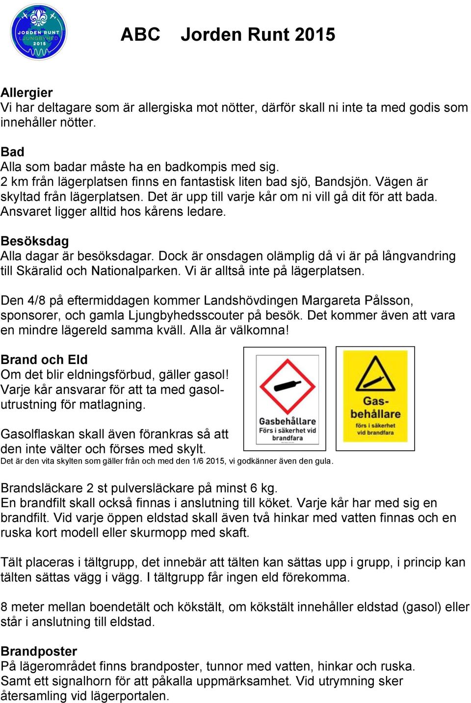 Ansvaret ligger alltid hos kårens ledare. Besöksdag Alla dagar är besöksdagar. Dock är onsdagen olämplig då vi är på långvandring till Skäralid och Nationalparken. Vi är alltså inte på lägerplatsen.