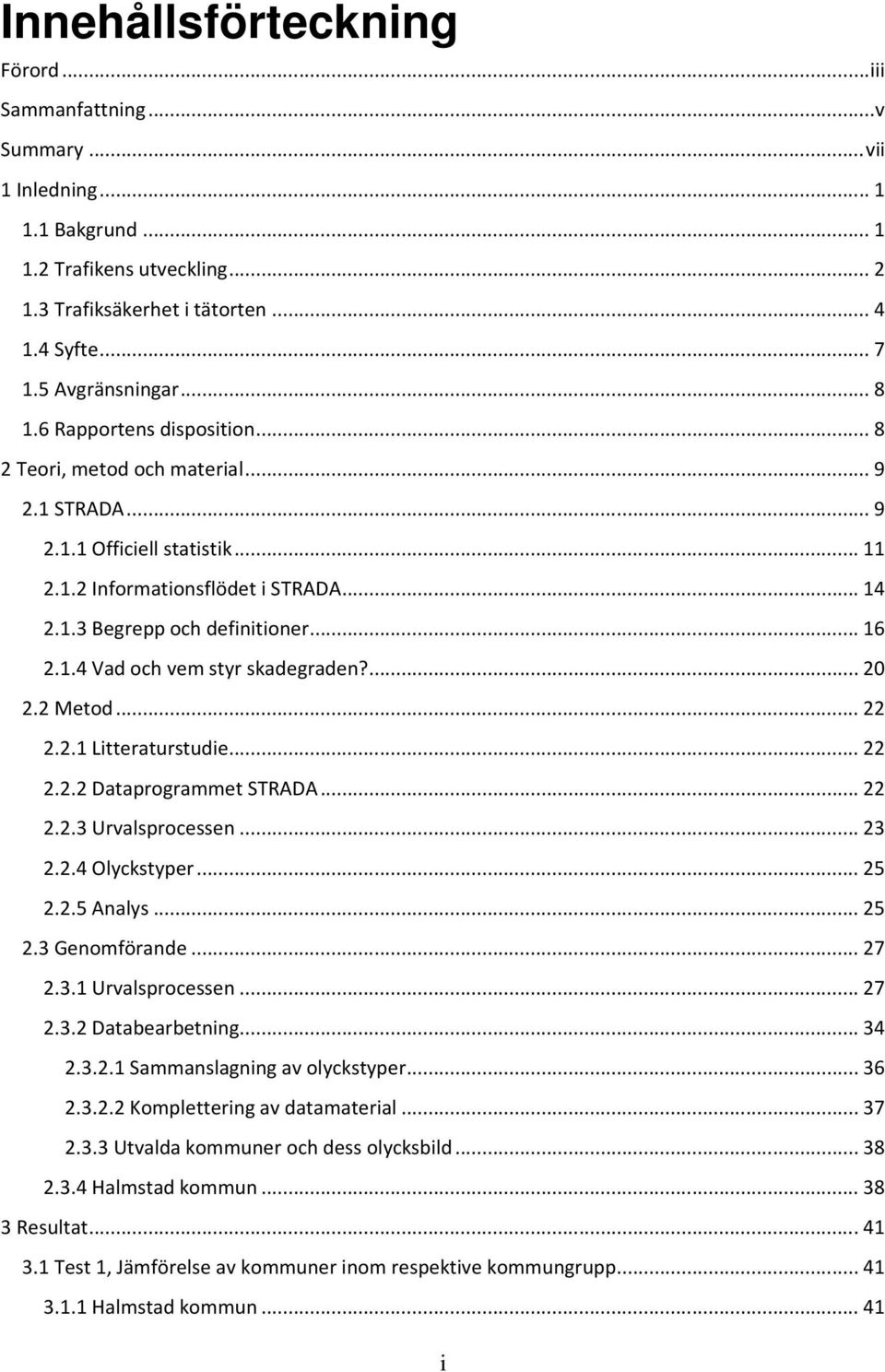 .. 16 2.1.4 Vad och vem styr skadegraden?... 20 2.2 Metod... 22 2.2.1 Litteraturstudie... 22 2.2.2 Dataprogrammet STRADA... 22 2.2.3 Urvalsprocessen... 23 2.2.4 Olyckstyper... 25 2.2.5 Analys... 25 2.3 Genomförande.