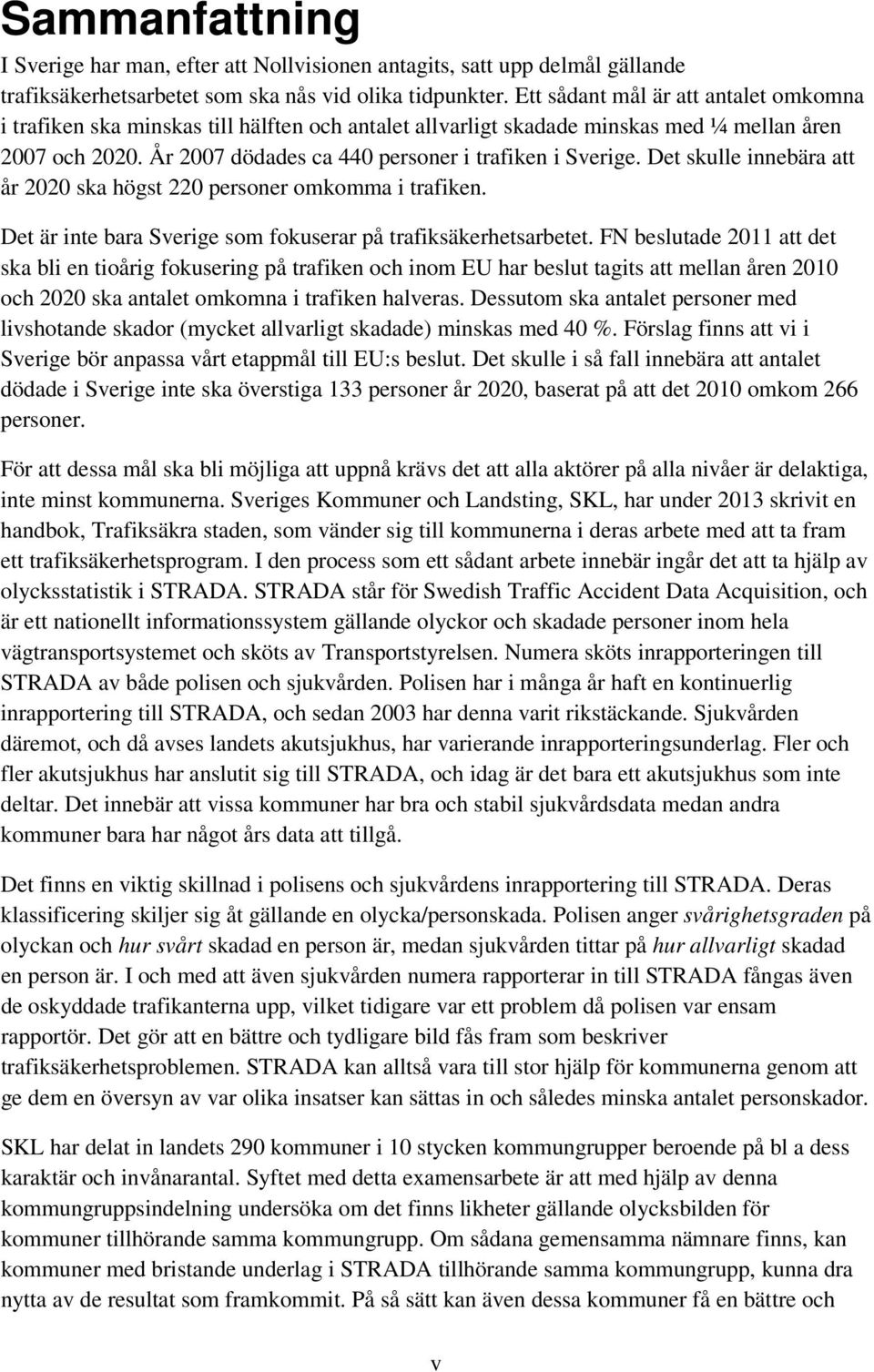 Det skulle innebära att år 2020 ska högst 220 personer omkomma i trafiken. Det är inte bara Sverige som fokuserar på trafiksäkerhetsarbetet.