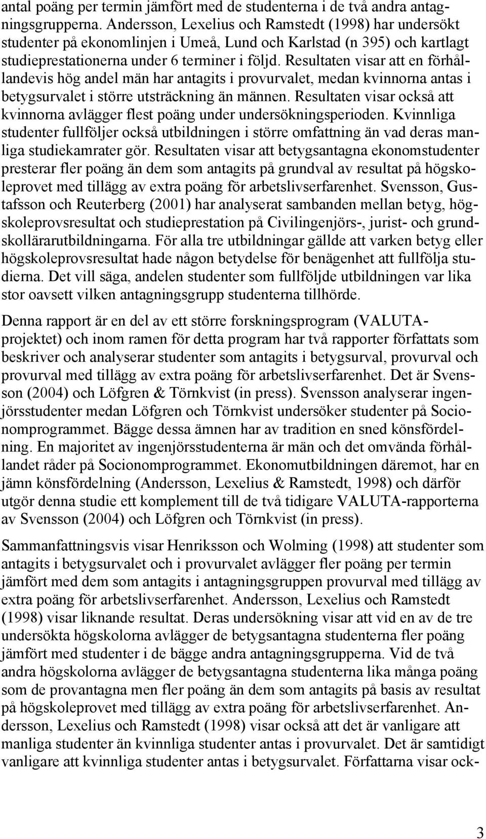 Resultaten visar att en förhållandevis hög andel män har antagits i provurvalet, medan kvinnorna antas i betygsurvalet i större utsträckning än männen.