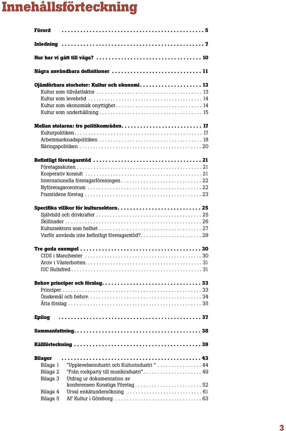 ........................................ 14 Kultur som ekonomisk onyttighet............................... 14 Kultur som underhållning..................................... 15 Mellan stolarna: tre politikområden.