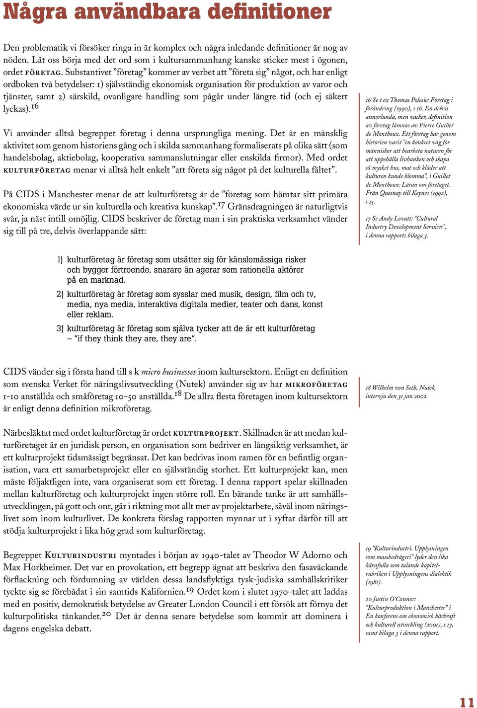 Substantivet företag kommer av verbet att företa sig något, och har enligt ordboken två betydelser: 1) självständig ekonomisk organisation för produktion av varor och tjänster, samt 2) särskild,