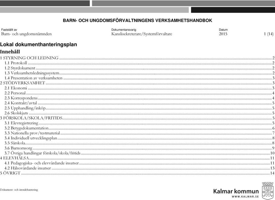 3 Korrespondens... 4 2.4 Kontrakt/avtal... 5 2.5 Upphandling/inköp... 5 2.6 Skolskjuts... 5 3 FÖRSKOLA/SKOLA/FRITIDS... 5 3.1 Elevregistrering... 5 3.2 Betygsdokumentation... 6 3.