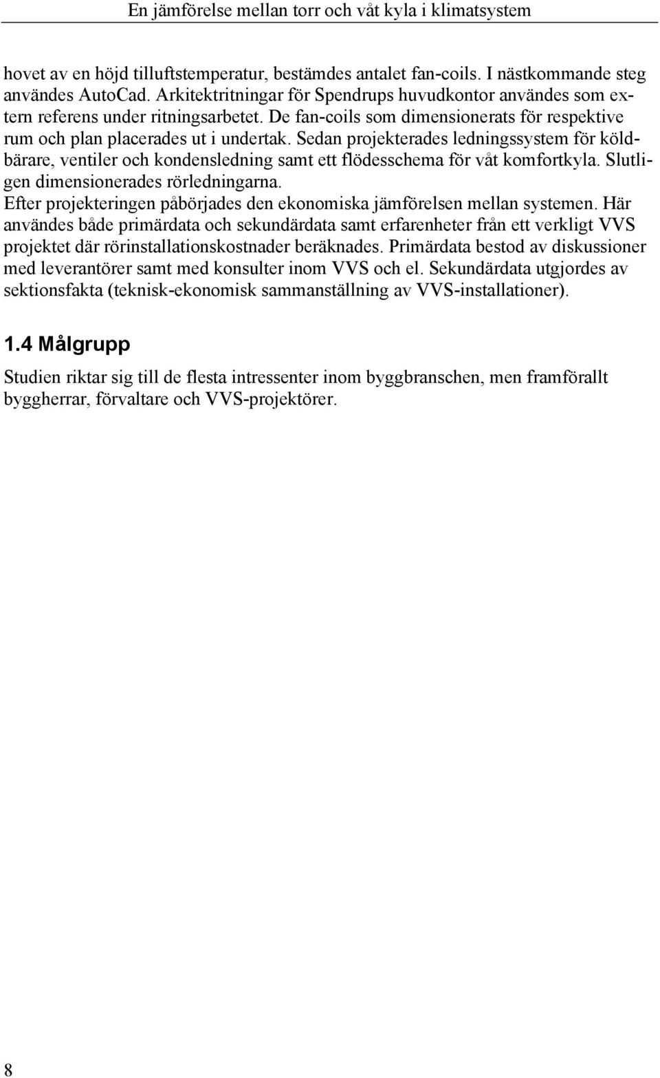 Sedan projekterades ledningssystem för köldbärare, ventiler och kondensledning samt ett flödesschema för våt komfortkyla. Slutligen dimensionerades rörledningarna.