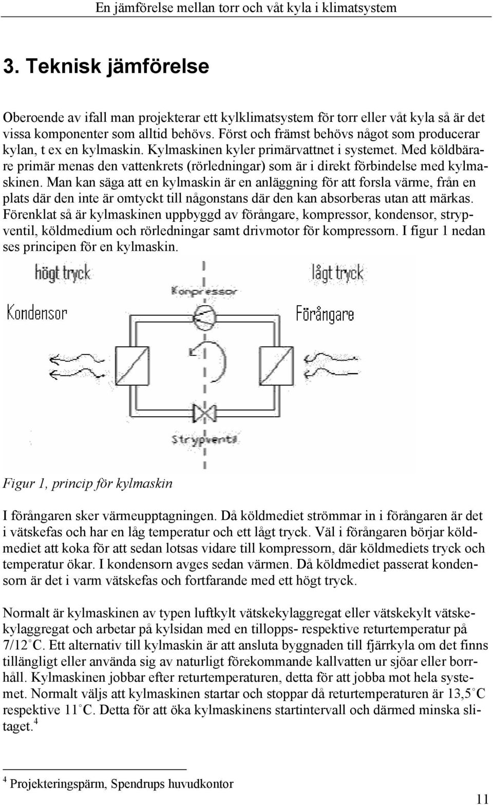 Med köldbärare primär menas den vattenkrets (rörledningar) som är i direkt förbindelse med kylmaskinen.