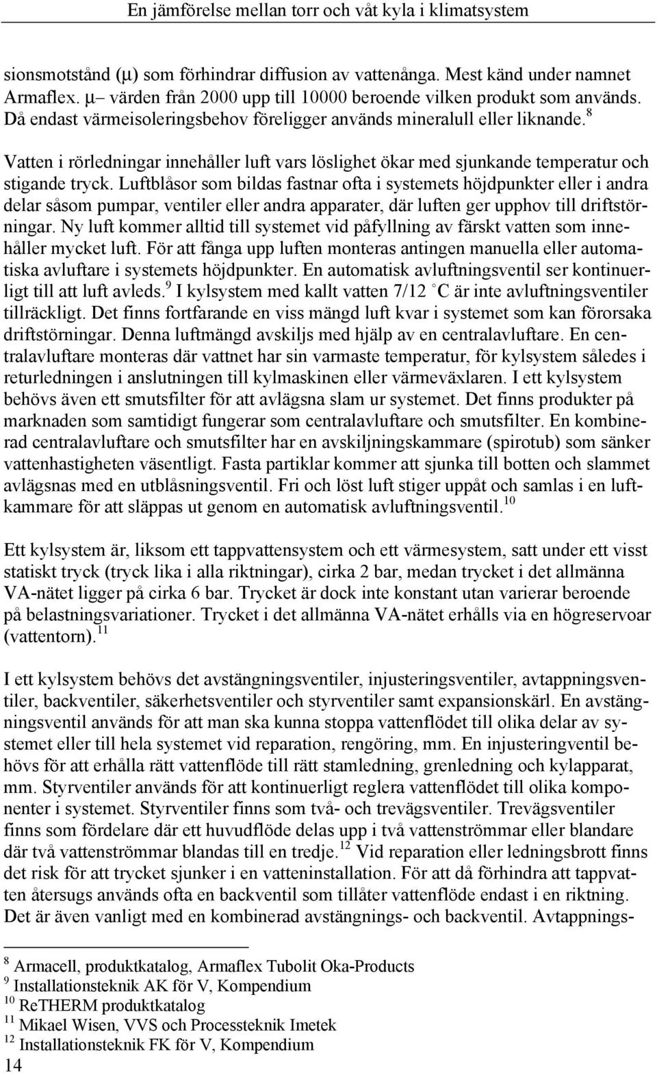 Luftblåsor som bildas fastnar ofta i systemets höjdpunkter eller i andra delar såsom pumpar, ventiler eller andra apparater, där luften ger upphov till driftstörningar.