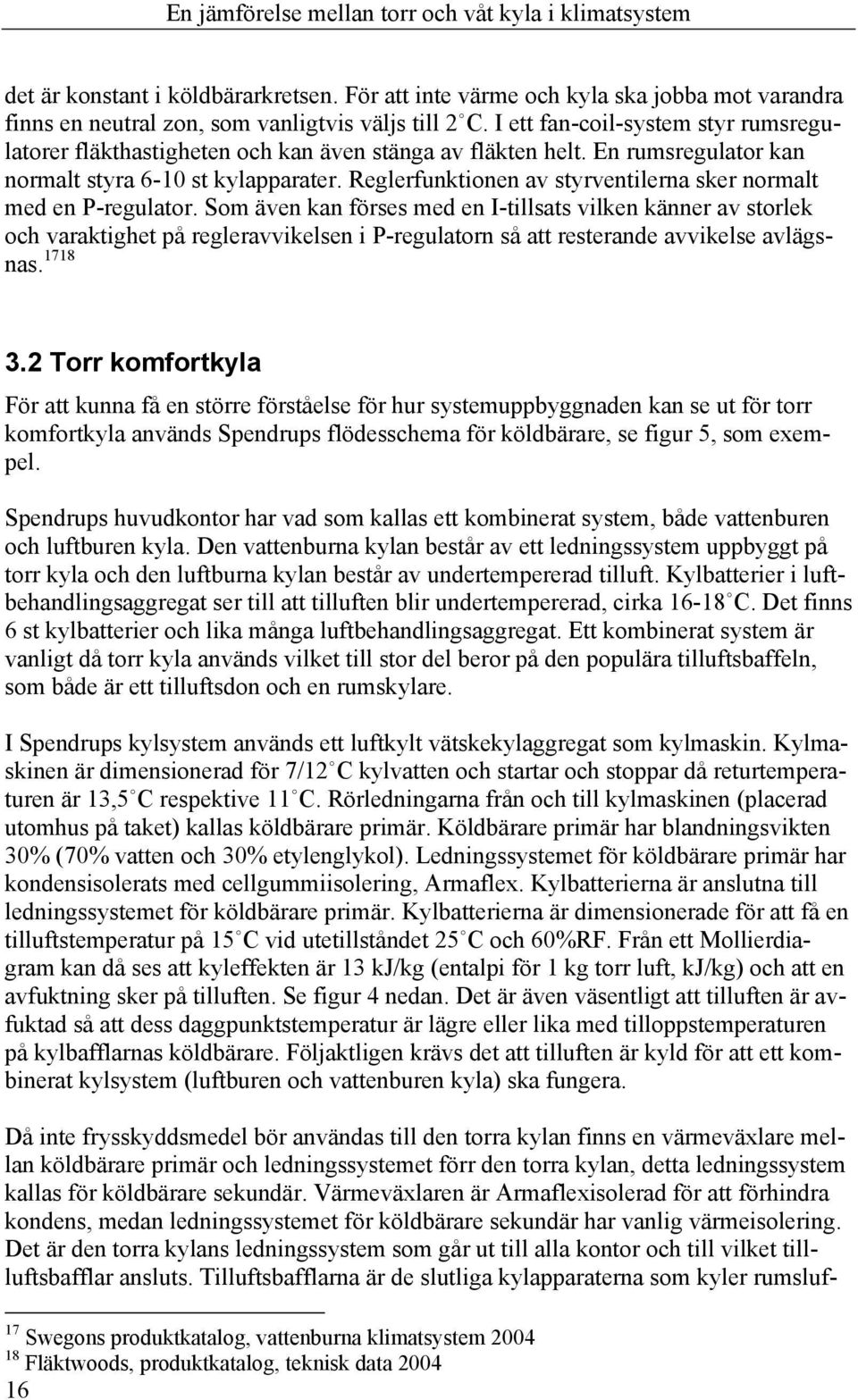 Reglerfunktionen av styrventilerna sker normalt med en P-regulator.