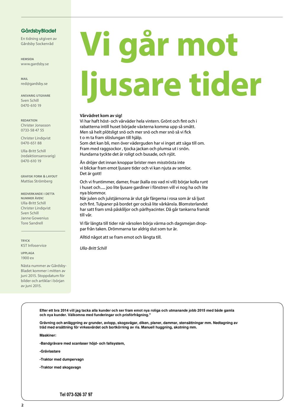 Strömberg medverkande i detta nummer även: Ulla-Britt Schill Christer Lindqvist Sven Schill Janne Gowenius Tore Sandrell tryck KST Infoservice upplaga 1900 ex Nästa nummer av Gårdsby- Bladet kommer i