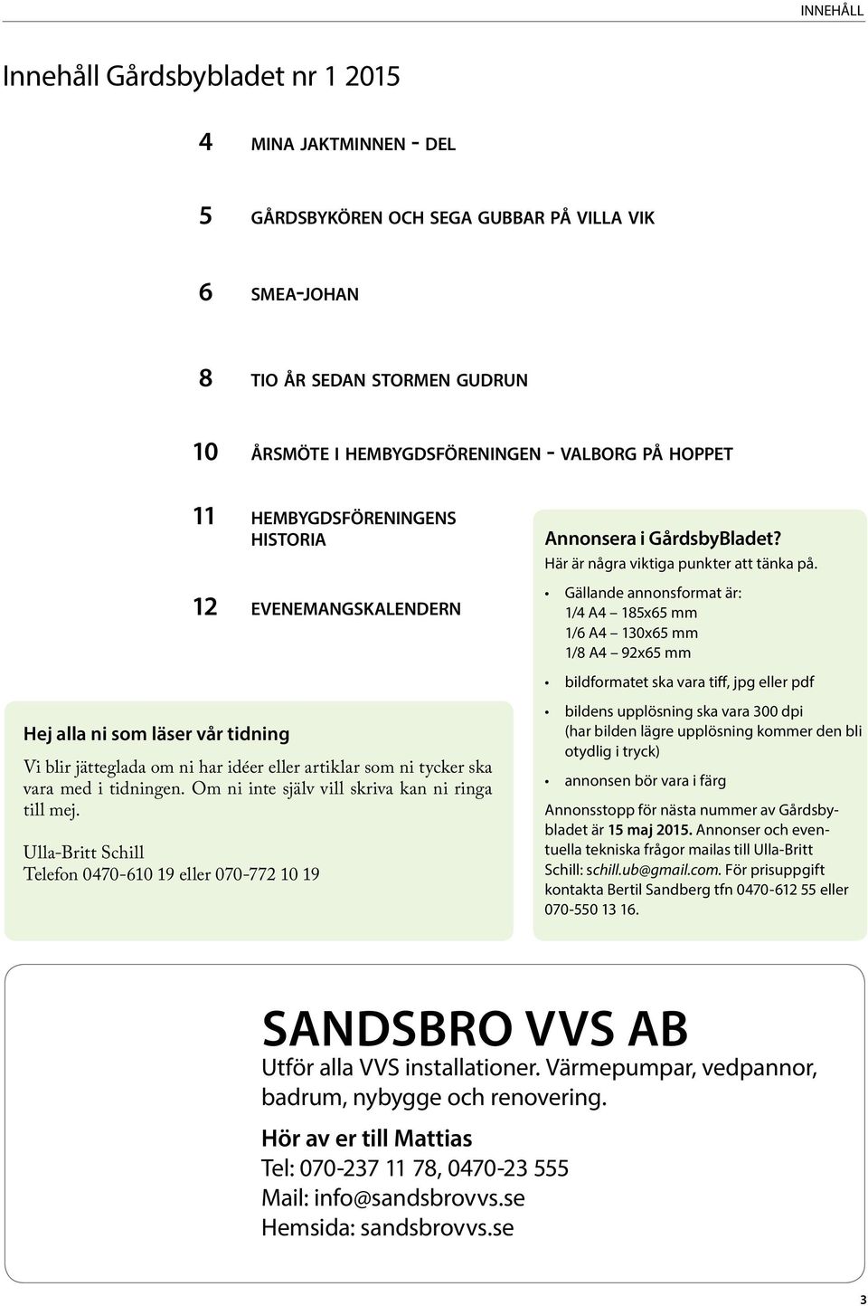 Om ni inte själv vill skriva kan ni ringa till mej. Ulla-Britt Schill Telefon 0470-610 19 eller 070-772 10 19 Annonsera i GårdsbyBladet? Här är några viktiga punkter att tänka på.