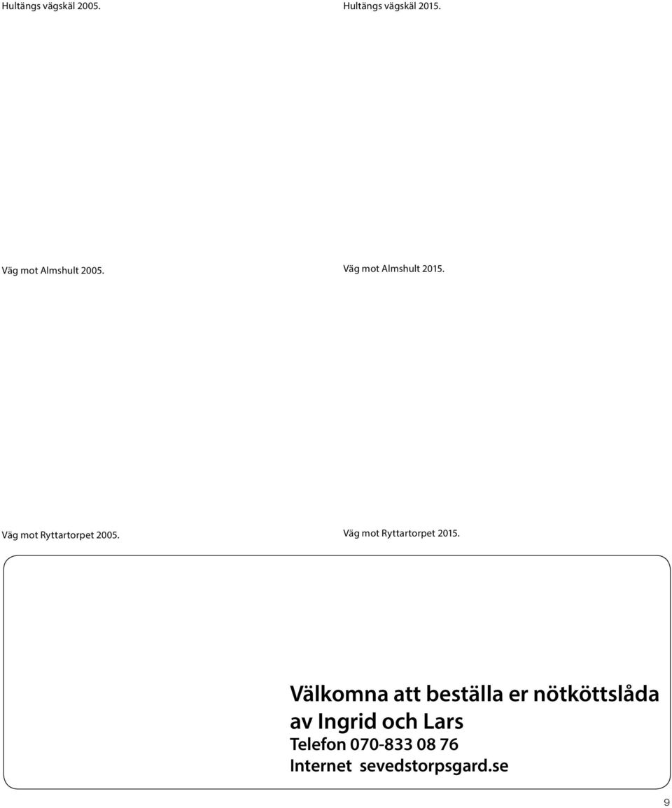 Väg mot Ryttartorpet 2005. Väg mot Ryttartorpet 2015.