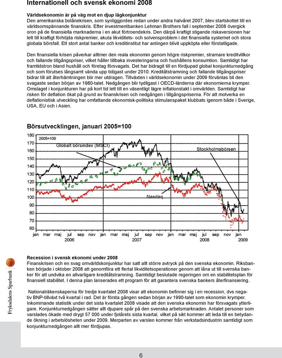 Den därpå kraftigt stigande riskaversionen har lett till kraftigt förhöjda riskpremier, akuta likviditets- och solvensproblem i det finansiella systemet och stora globala börsfall.