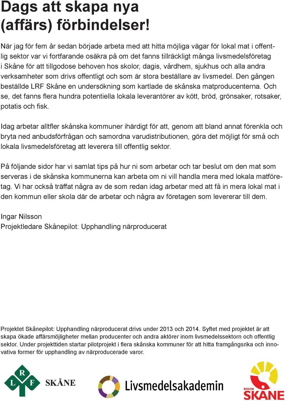 tillgodose behoven hos skolor, dagis, vårdhem, sjukhus och alla andra verksamheter som drivs offentligt och som är stora beställare av livsmedel.