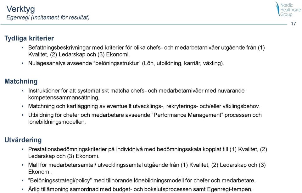 Matchning och kartläggning av eventuellt utvecklings-, rekryterings- och/eller växlingsbehov. Utbildning för chefer och medarbetare avseende Performance Management processen och lönebildningsmodellen.