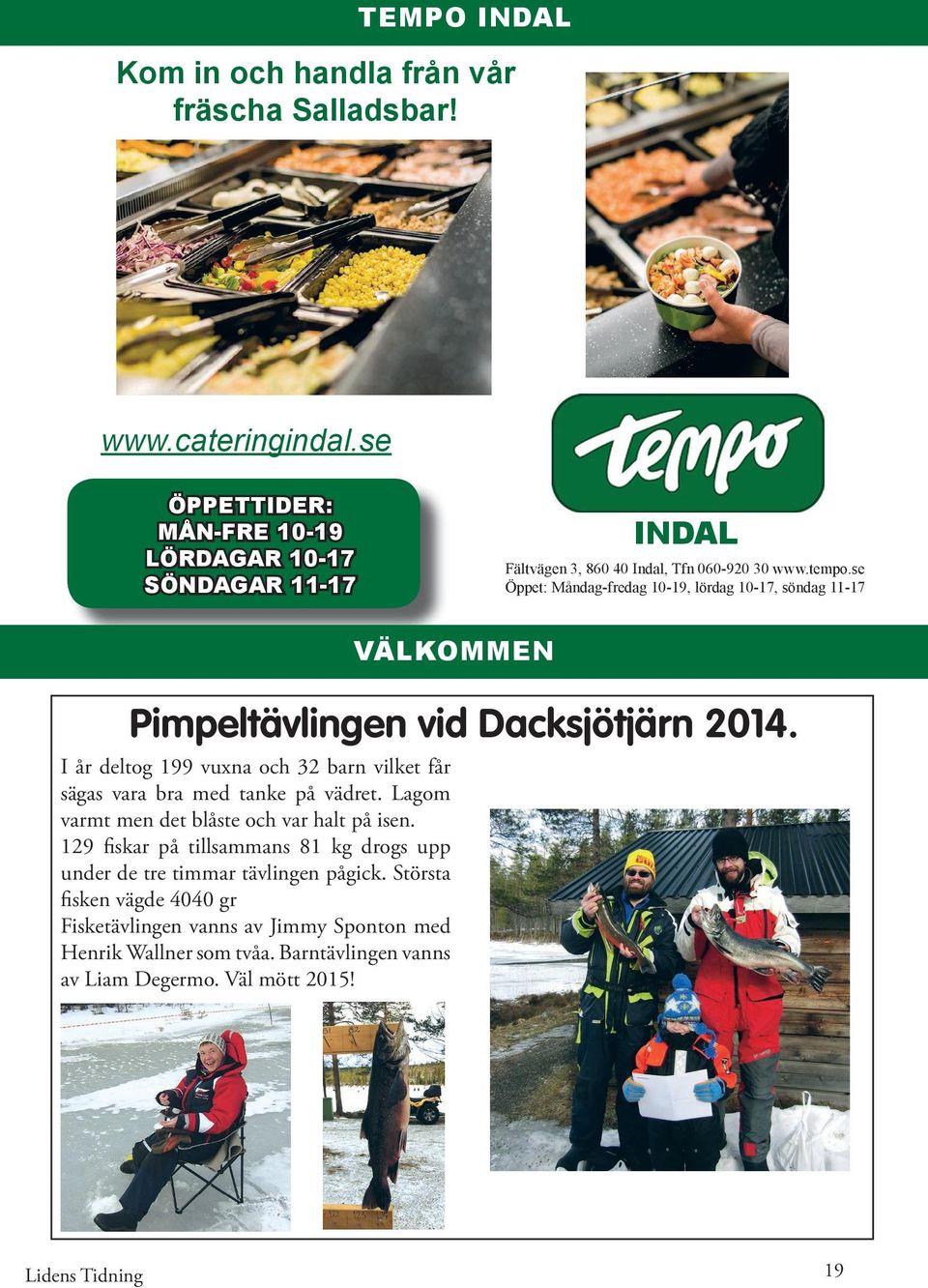 se Öppet: Måndag-fredag 10-19, lördag 10-17, söndag 11-17 VÄLKOMMEN Pimpeltävlingen vid Dacksjötjärn 2014.