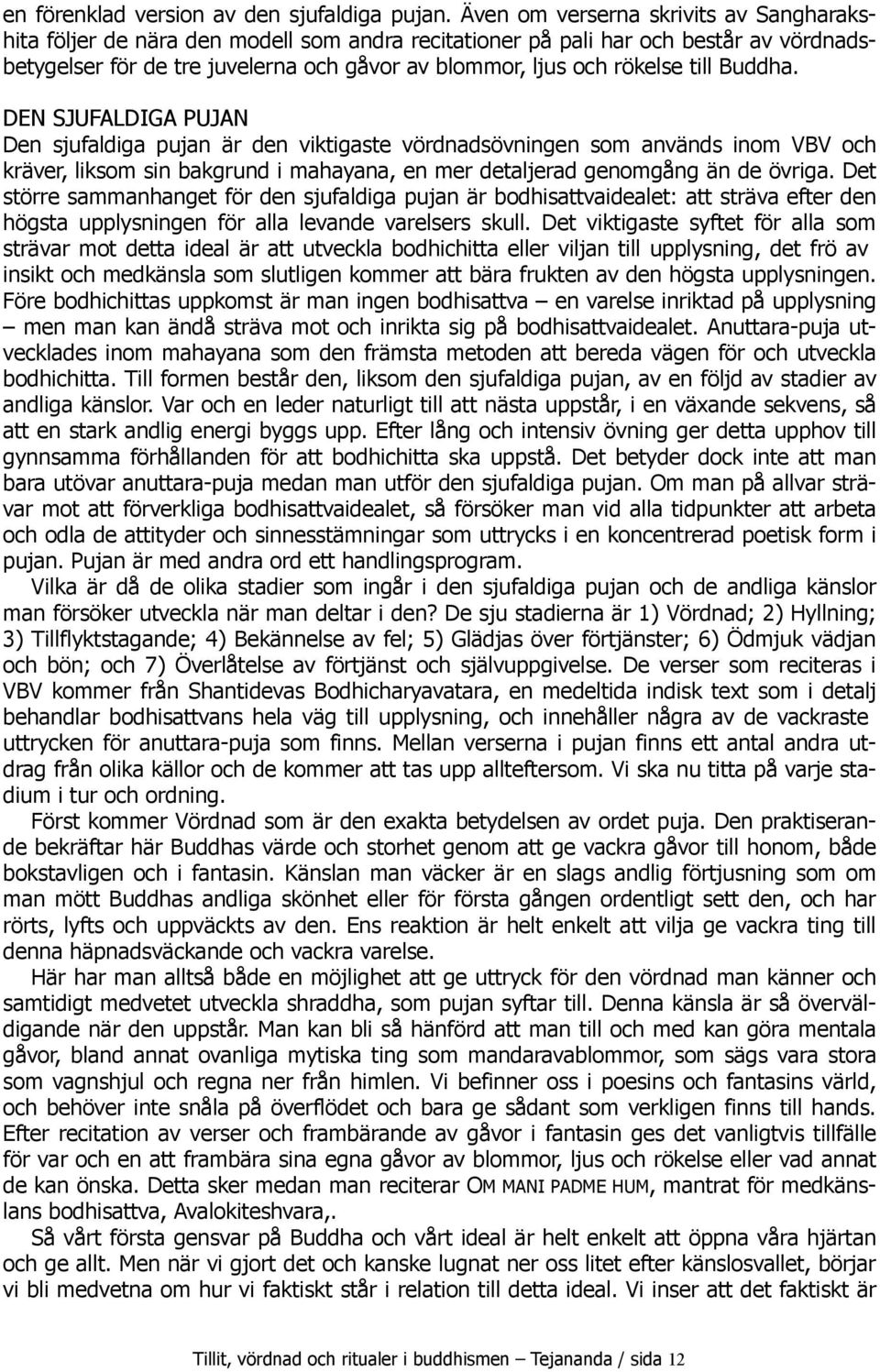 till Buddha. DEN SJUFALDIGA PUJAN Den sjufaldiga pujan är den viktigaste vördnadsövningen som används inom VBV och kräver, liksom sin bakgrund i mahayana, en mer detaljerad genomgång än de övriga.