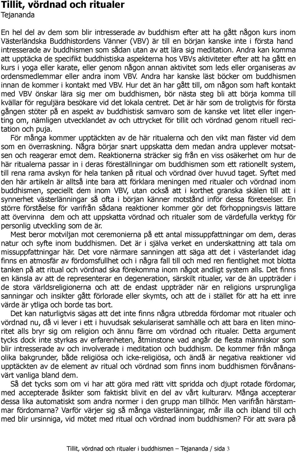 Andra kan komma att upptäcka de specifikt buddhistiska aspekterna hos VBVs aktiviteter efter att ha gått en kurs i yoga eller karate, eller genom någon annan aktivitet som leds eller organiseras av