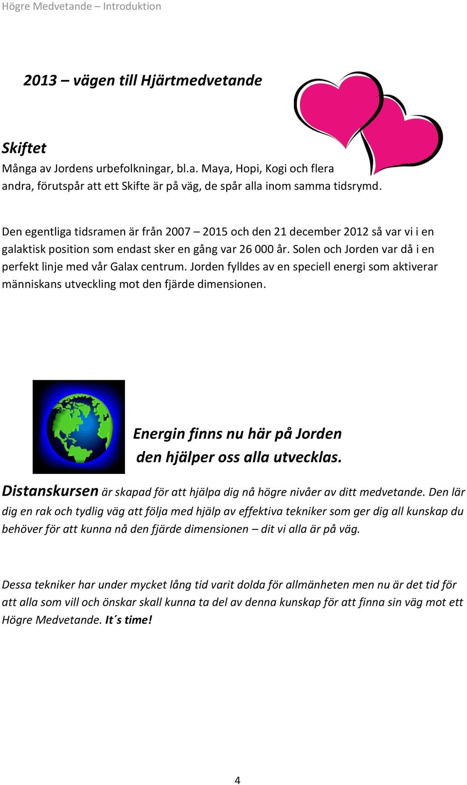 Solen och Jorden var då i en perfekt linje med vår Galax centrum. Jorden fylldes av en speciell energi som aktiverar människans utveckling mot den fjärde dimensionen.