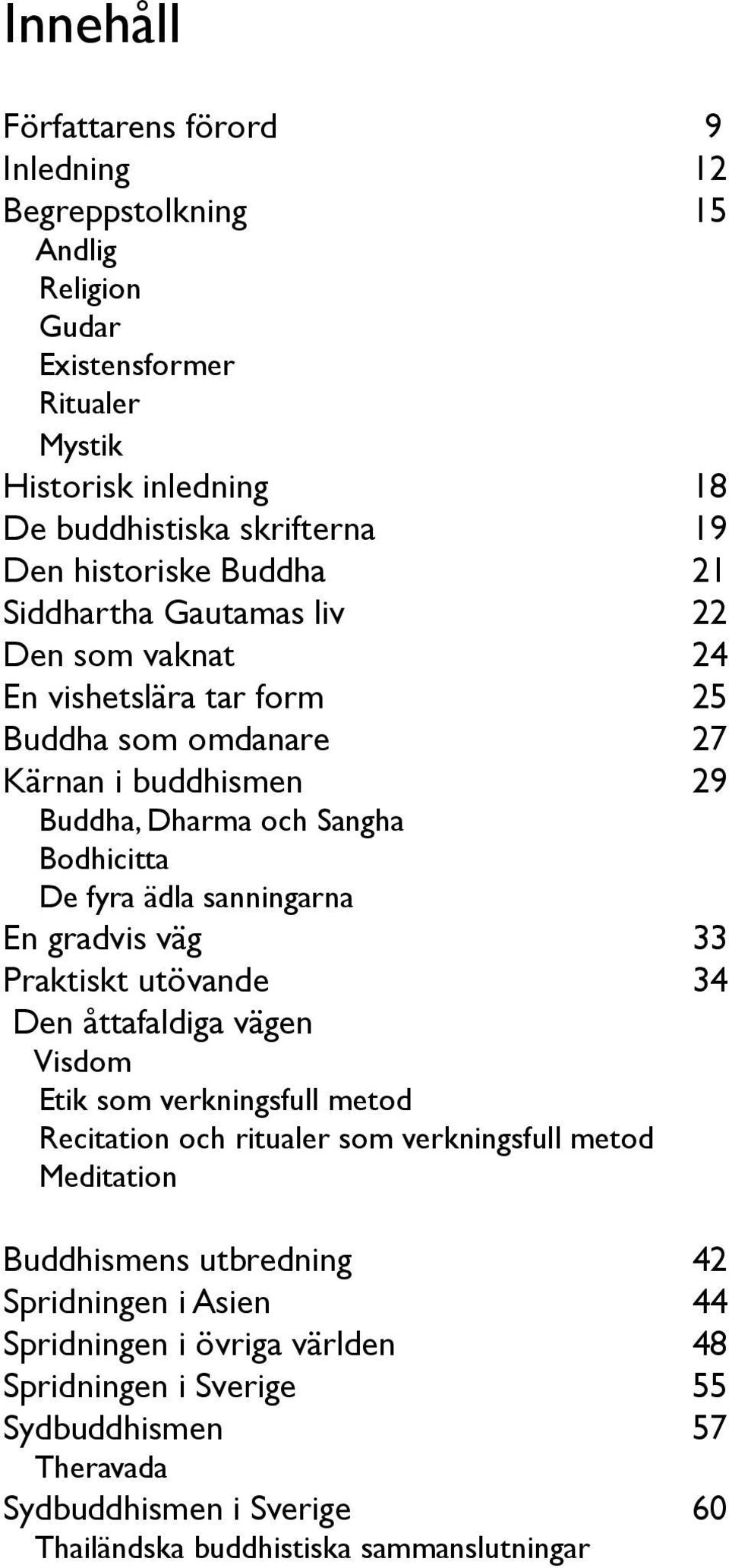 ädla sanningarna En gradvis väg 33 Praktiskt utövande 34 Den åttafaldiga vägen Visdom Etik som verkningsfull metod Recitation och ritualer som verkningsfull metod Meditation