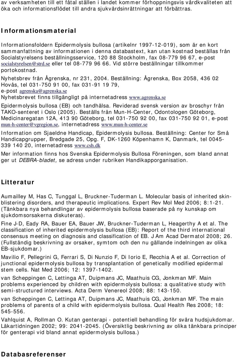 Socialstyrelsens beställningsservice, 120 88 Stockholm, fax 08-779 96 67, e-post socialstyrelsen@strd.se eller tel 08-779 96 66. Vid större beställningar tillkommer portokostnad.