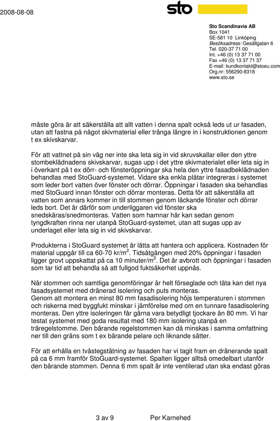 fönsteröppningar ska hela den yttre fasadbeklädnaden behandlas med StoGuard-systemet. Vidare ska enkla plåtar integreras i systemet som leder bort vatten över fönster och dörrar.