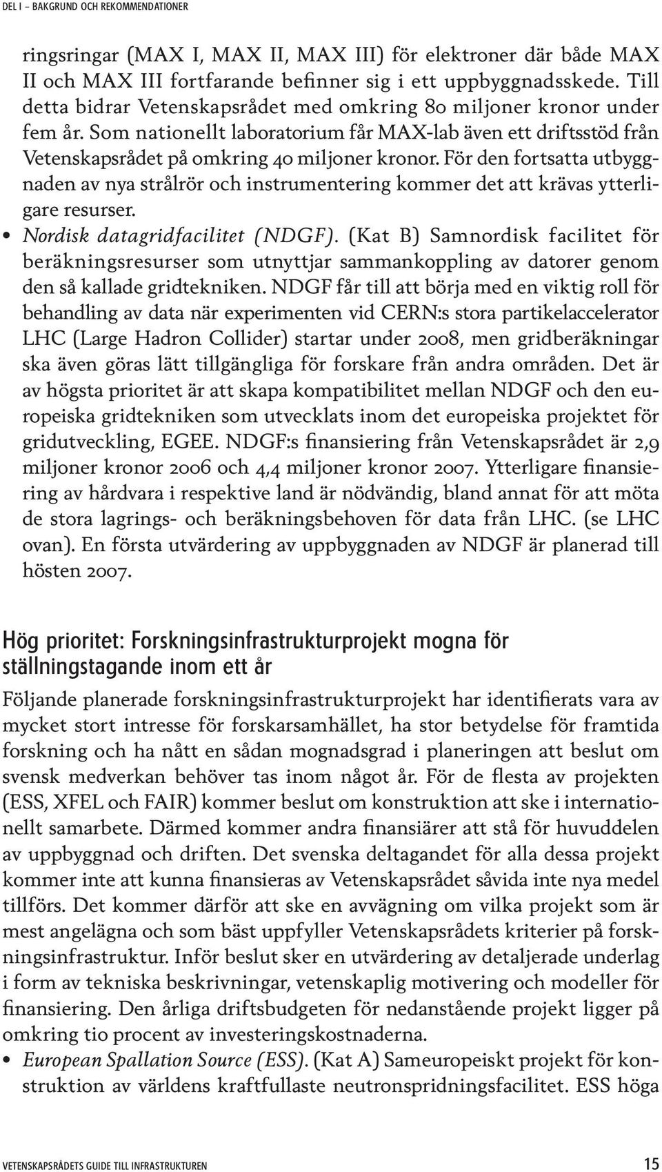 För den fortsatta utbyggnaden av nya strålrör och instrumentering kommer det att krävas ytterligare resurser. Nordisk datagridfacilitet (NDGF).