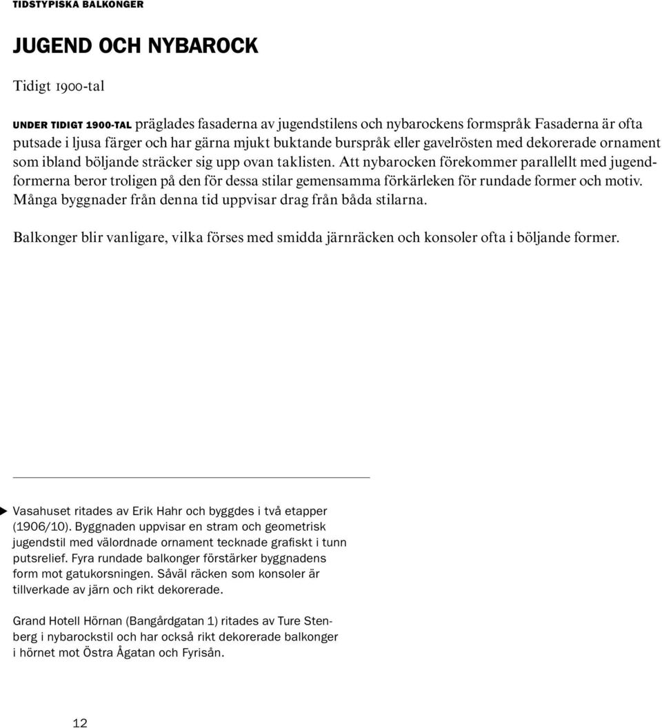 Att nybarocken förekommer parallellt med jugendformerna beror troligen på den för dessa stilar gemensamma förkärleken för rundade former och motiv.