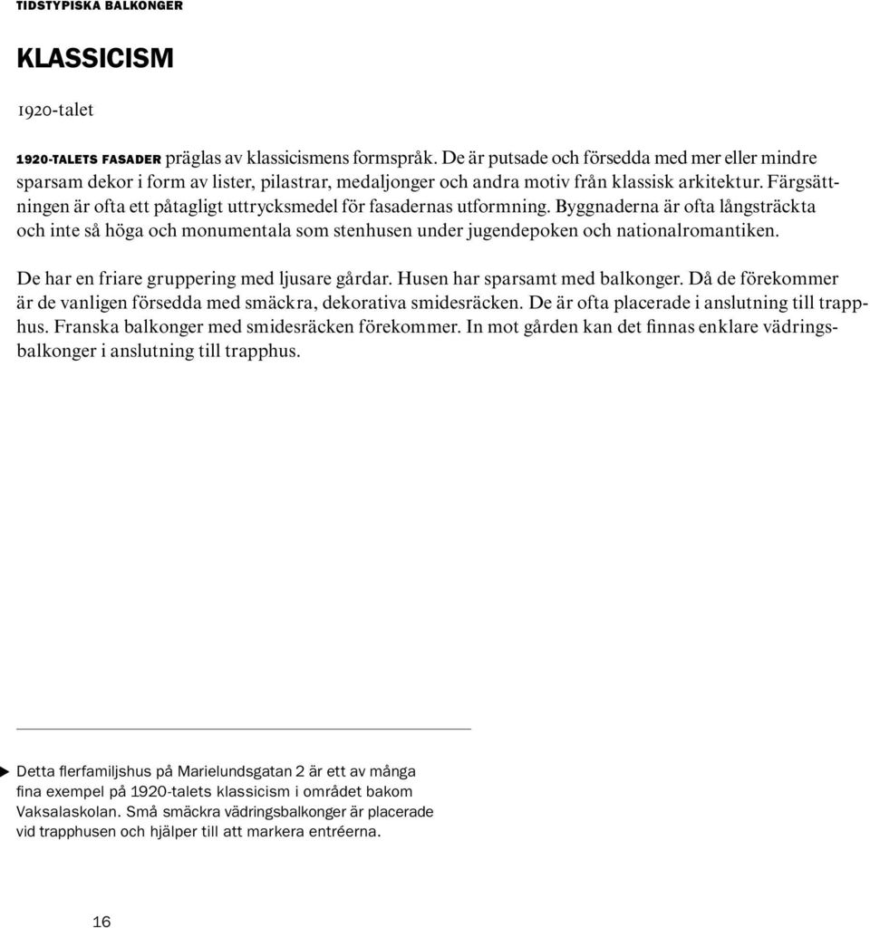 Färgsättningen är ofta ett påtagligt uttrycksmedel för fasadernas utformning. Byggnaderna är ofta långsträckta och inte så höga och monumentala som stenhusen under jugendepoken och nationalromantiken.