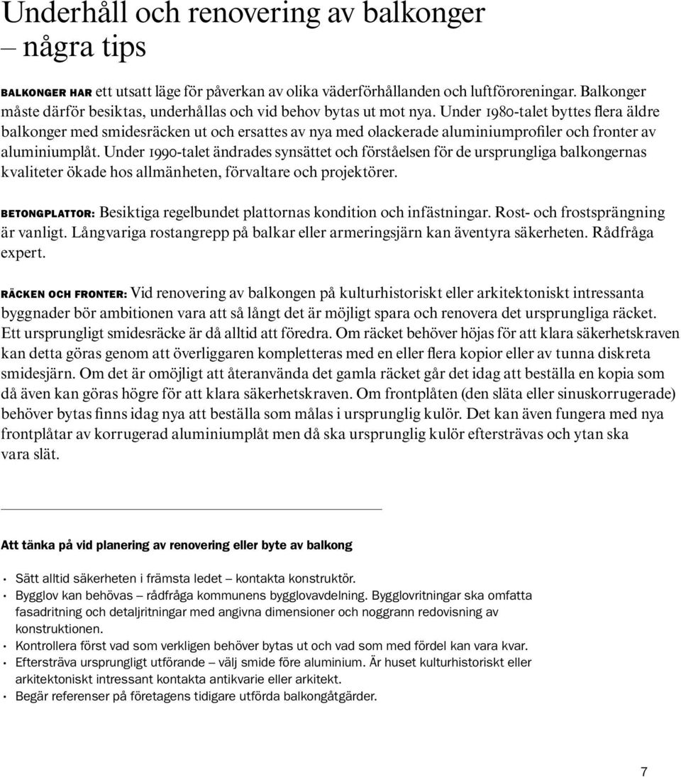 Under 1980-talet byttes flera äldre balkonger med smidesräcken ut och ersattes av nya med olackerade aluminiumprofiler och fronter av aluminiumplåt.