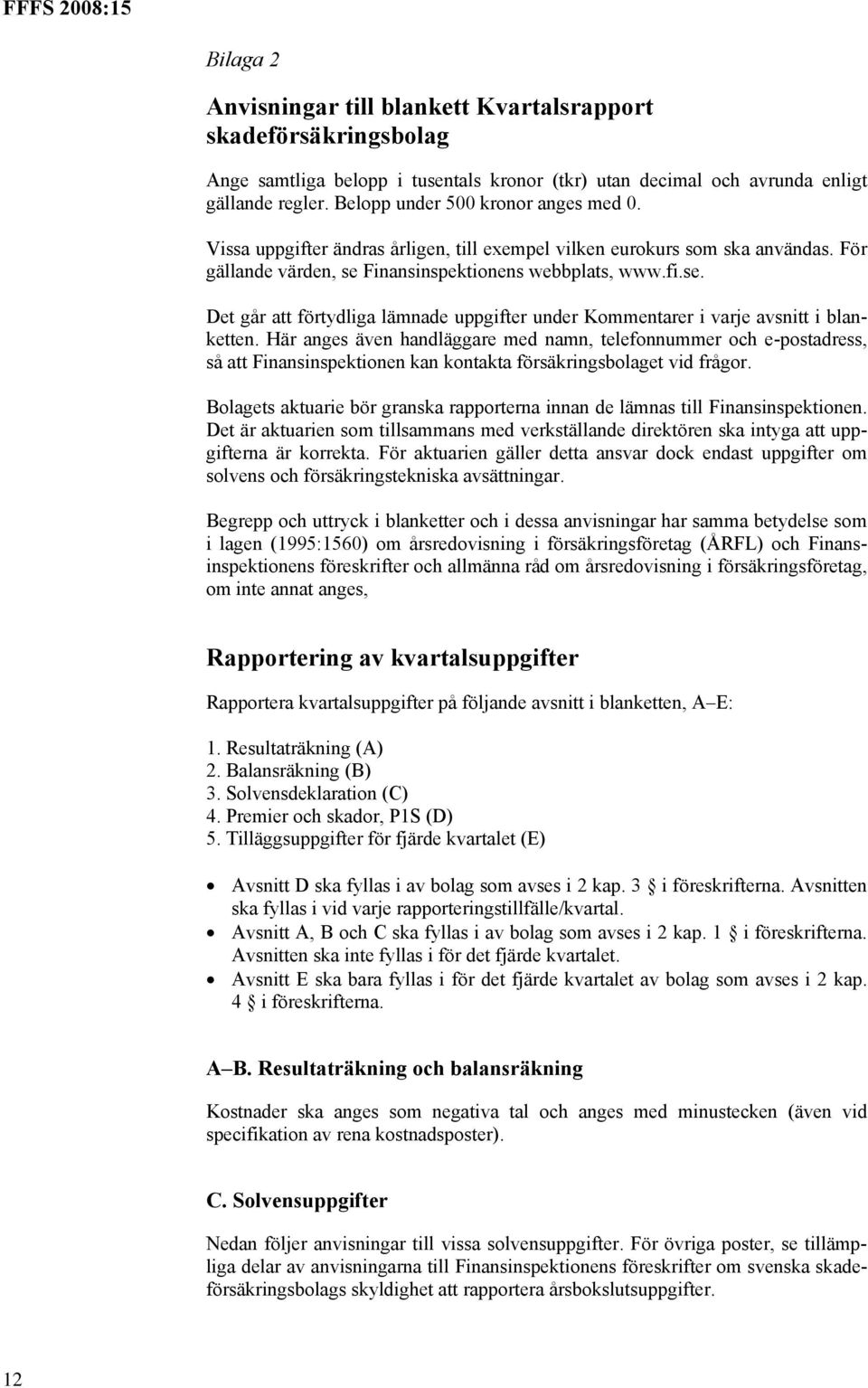 Finansinspektionens webbplats, www.fi.se. Det går att förtydliga lämnade uppgifter under Kommentarer i varje avsnitt i blanketten.