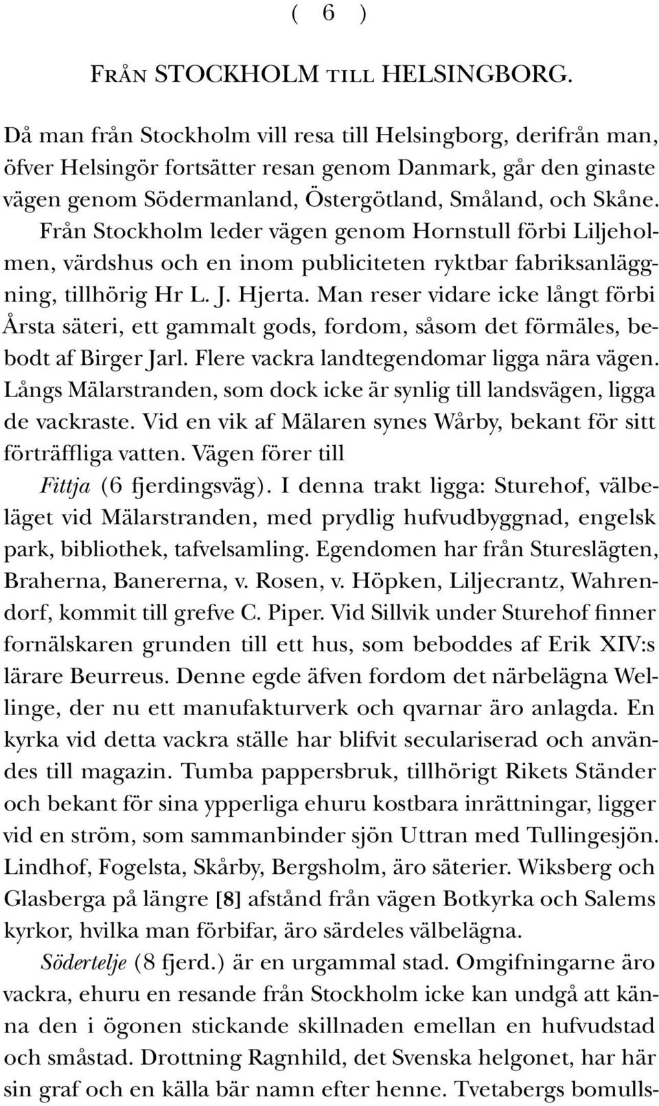 Från Stockholm leder vägen genom Hornstull förbi Liljeholmen, värdshus och en inom publiciteten ryktbar fabriksanläggning, tillhörig Hr L. J. Hjerta.