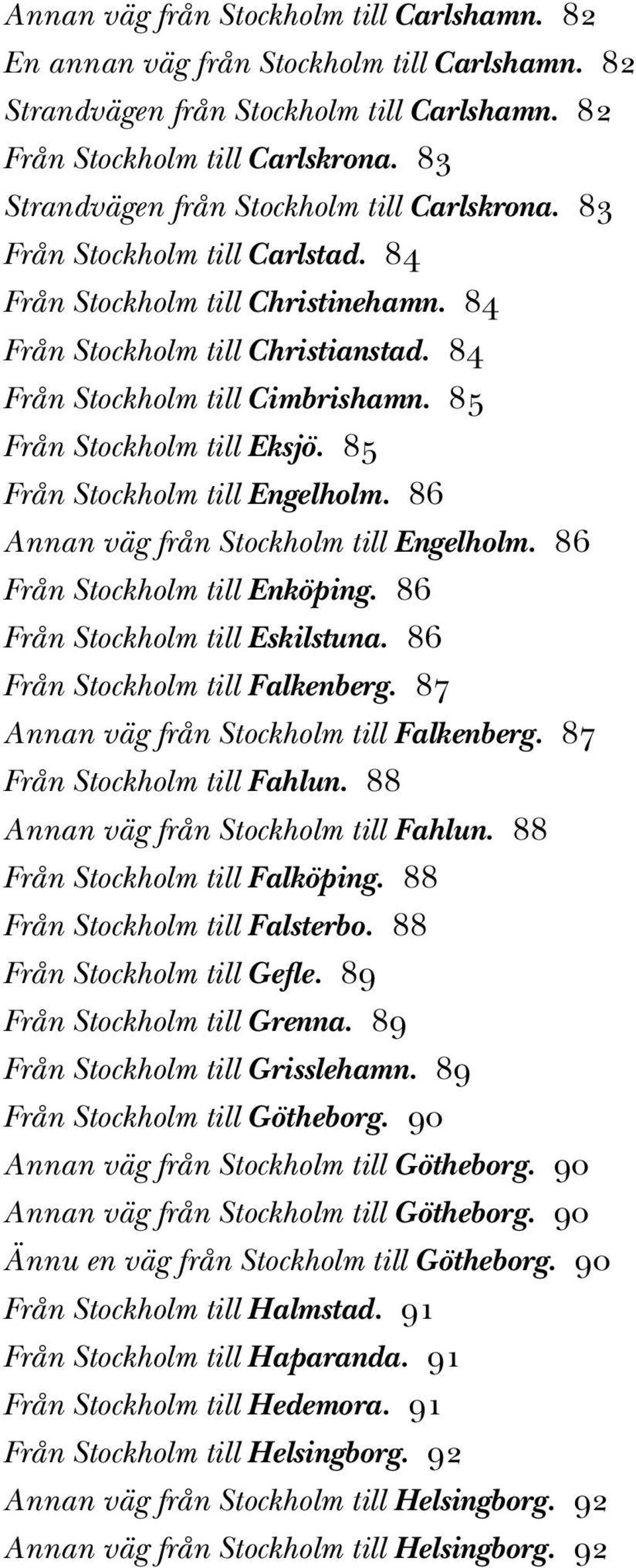 85 Från Stockholm till Eksjö. 85 Från Stockholm till Engelholm. 86 Annan väg från Stockholm till Engelholm. 86 Från Stockholm till Enköping. 86 Från Stockholm till Eskilstuna.
