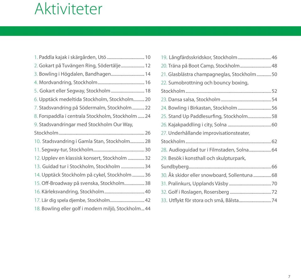 Stadsvandringar med Stockholm Our Way, Stockholm...26 10. Stadsvandring i Gamla Stan, Stockholm...28 11. Segway-tur, Stockholm...30 12. Upplev en klassisk konsert, Stockholm...32 13.