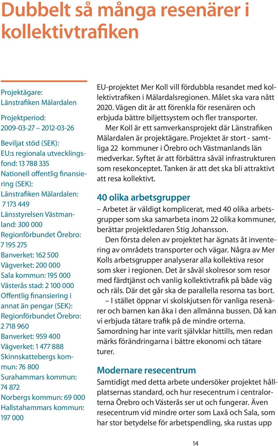 Västerås stad: 2 100 000 Offentlig finansiering i annat än pengar (SEK): Regionförbundet Örebro: 2 718 960 Banverket: 959 400 Vägverket: 1 477 888 Skinnskattebergs kommun: 76 800 Surahammars kommun: